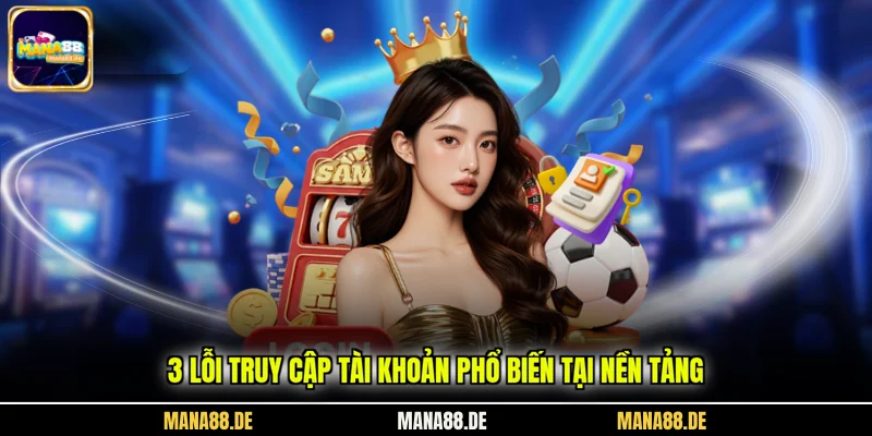 3 lỗi truy cập tài khoản phổ biến tại nền tảng