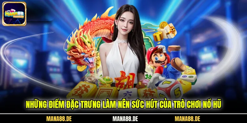 Những điểm đặc trưng làm nên sức hút của trò chơi nổ hũ