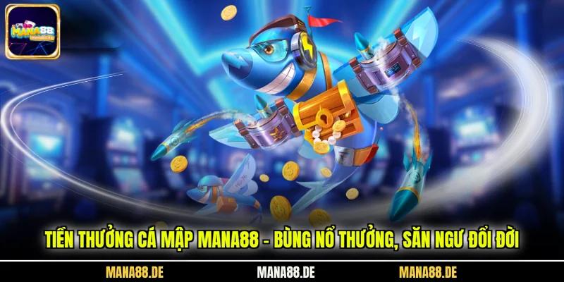 Tiền thưởng cá mập MANA88 trải nghiệm cuốn hút