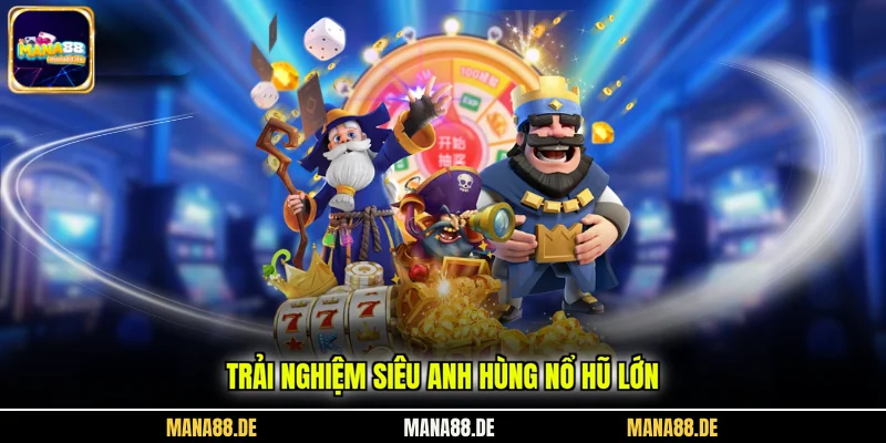 Trải nghiệm siêu anh hùng nổ hũ lớn